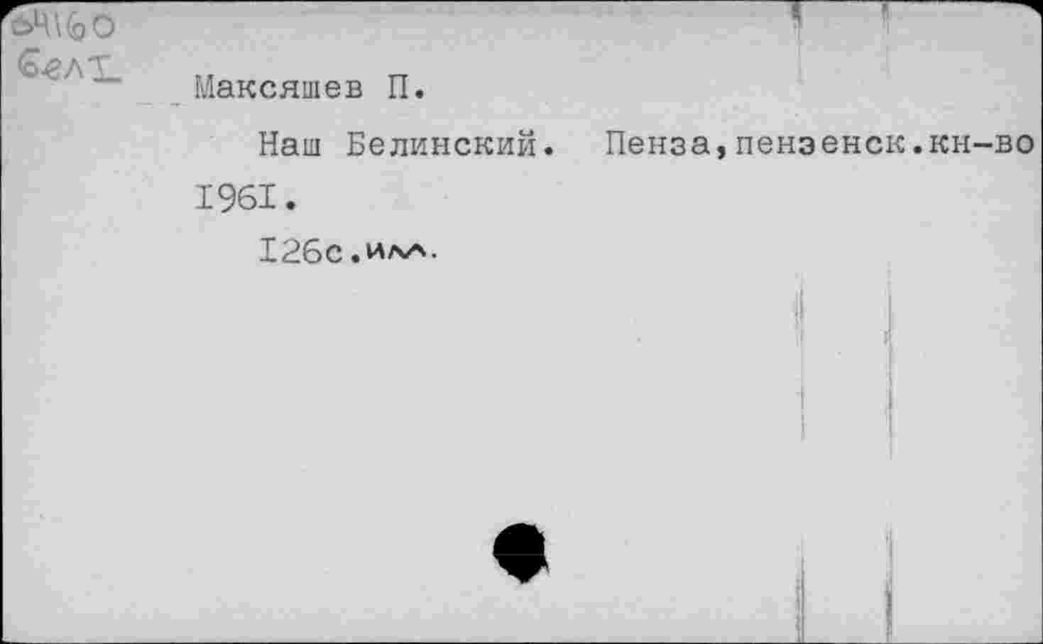 ﻿Максяшев П.
Наш Белинский. Пенза,пенэенск.кн-во
1961.
126с.ИЛА.